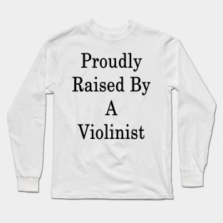 Proudly Raised By A Violinist Long Sleeve T-Shirt